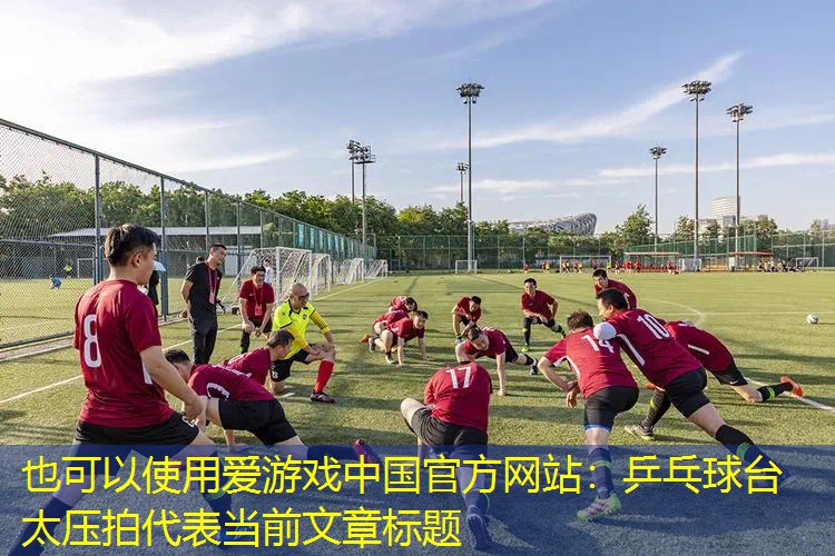 爱游戏中国官方网站：乒乓球台太压拍
